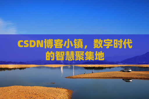 CSDN博客小镇,数字时代的智慧聚集地